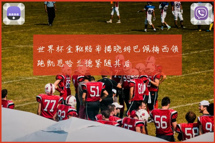 世界杯金靴赔率揭晓姆巴佩梅西领跑凯恩哈兰德紧随其后