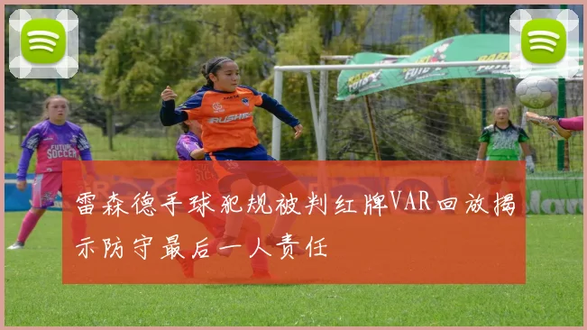 雷森德手球犯规被判红牌VAR回放揭示防守最后一人责任