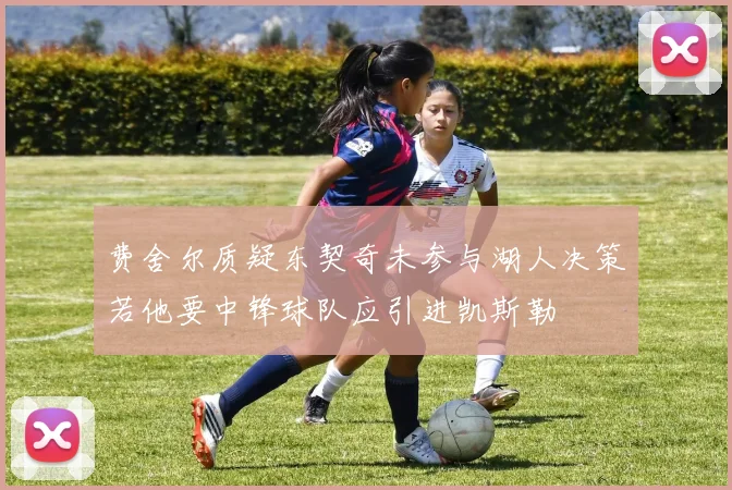 费舍尔质疑东契奇未参与湖人决策若他要中锋球队应引进凯斯勒