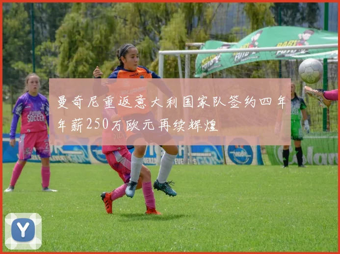 曼奇尼重返意大利国家队签约四年年薪250万欧元再续辉煌