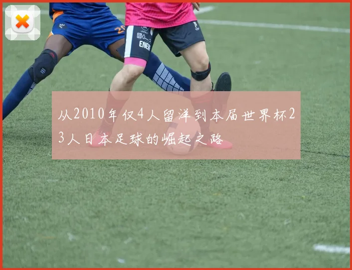 从2010年仅4人留洋到本届世界杯23人日本足球的崛起之路
