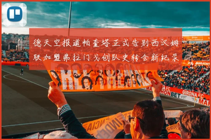 德天空报道帕奎塔正式告别西汉姆联加盟弗拉门戈创队史转会新纪录
