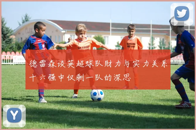 德雷森谈英超球队财力与实力关系十六强中仅剩一队的深思