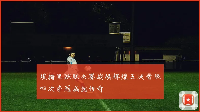 埃梅里欧联决赛战绩辉煌五次晋级四次夺冠成就传奇