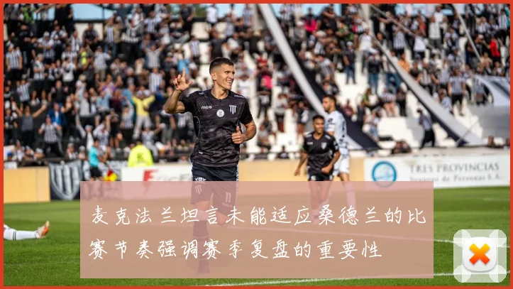 麦克法兰坦言未能适应桑德兰的比赛节奏强调赛季复盘的重要性