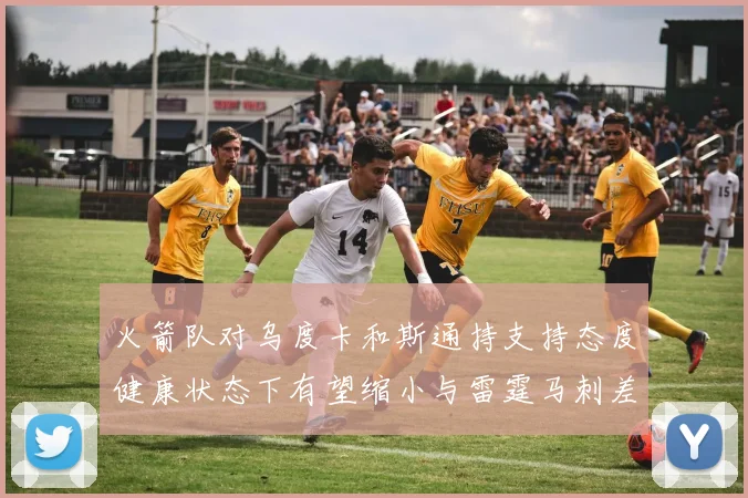 火箭队对乌度卡和斯通持支持态度健康状态下有望缩小与雷霆马刺差距